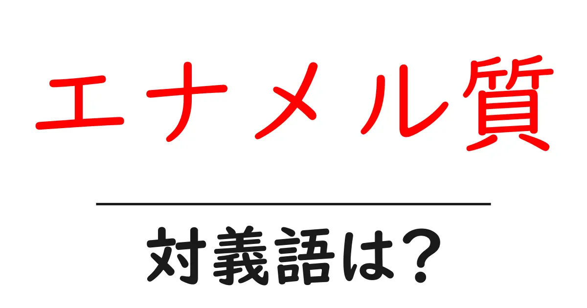 エナメル質の対義語・反対語を使用例を交えて分かりやすく解説!