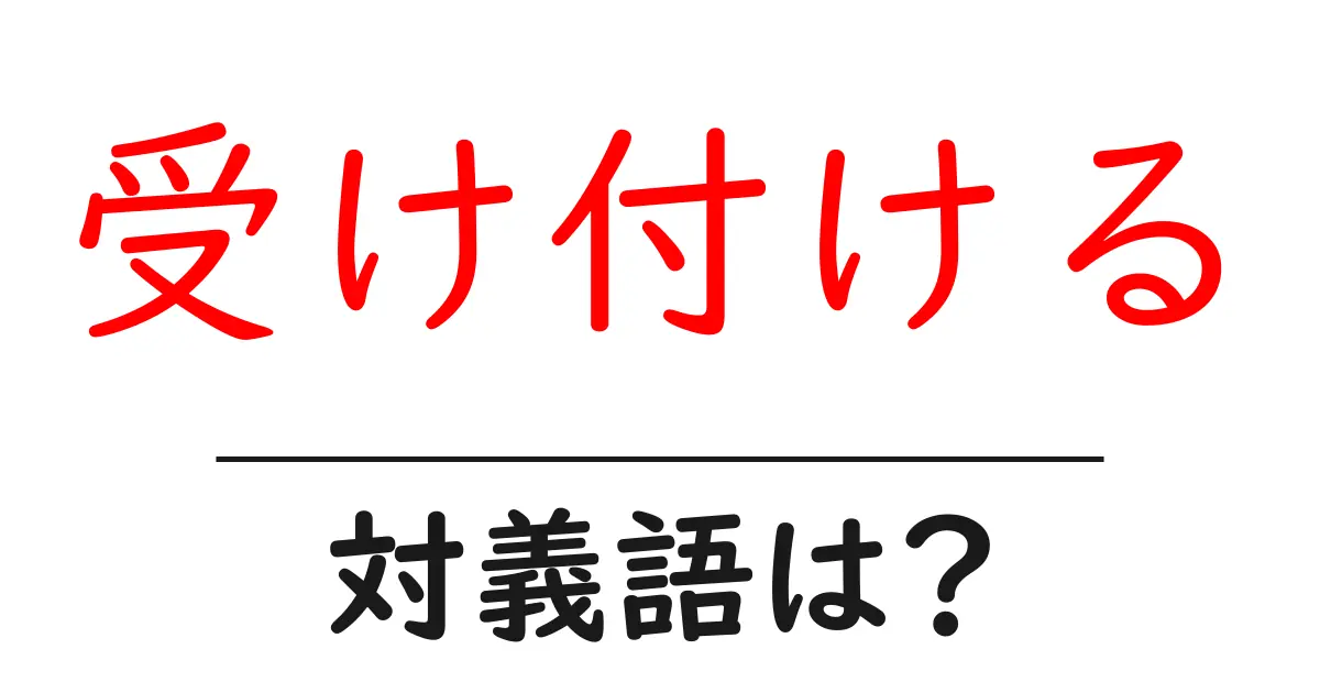 受け付けるの対義語・反対語を使用例を交えて分かりやすく解説!