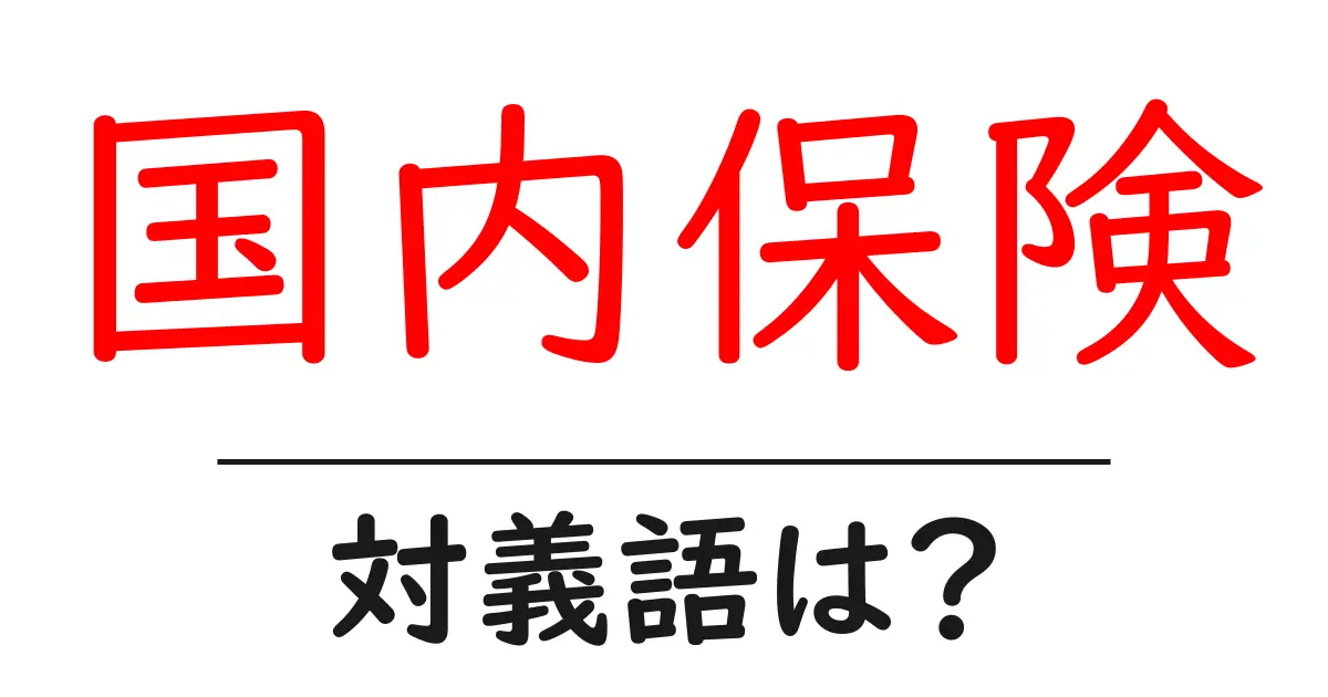 国内保険の対義語・反対語を使用例を交えて分かりやすく解説!
