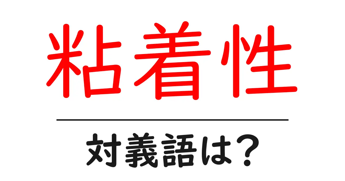 粘着性の対義語・反対語を使用例を交えて分かりやすく解説!