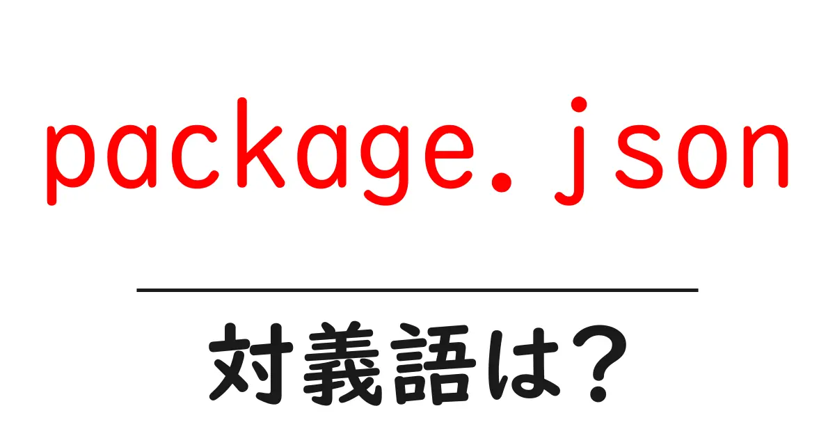 package.jsonの対義語・反対語を使用例を交えて分かりやすく解説!