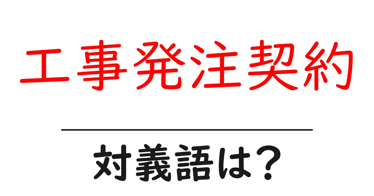 工事発注契約の対義語・反対語を使用例を交えて分かりやすく解説!
