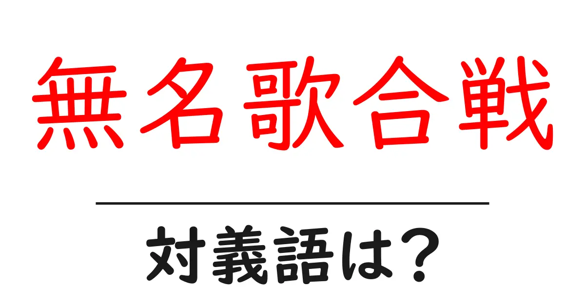 無名歌合戦の対義語・反対語を使用例を交えて分かりやすく解説!