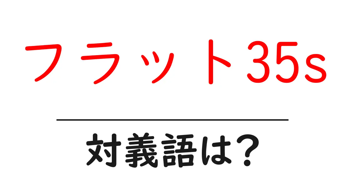 フラット35sの対義語・反対語を使用例を交えて分かりやすく解説!