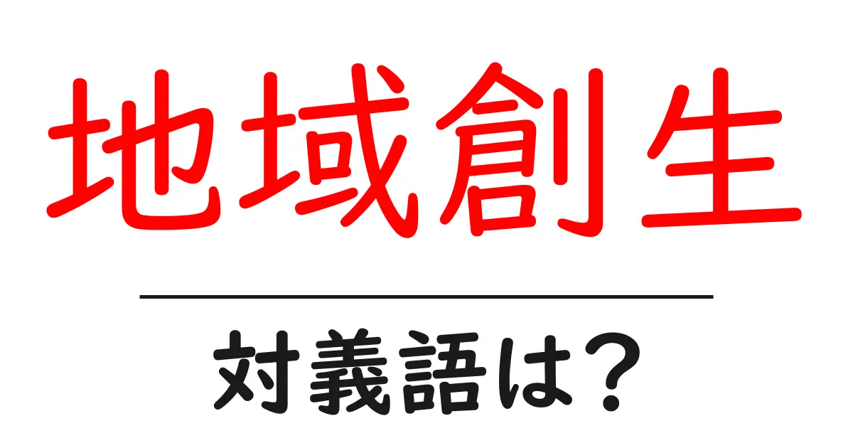 地域創生の対義語・反対語を使用例を交えて分かりやすく解説！