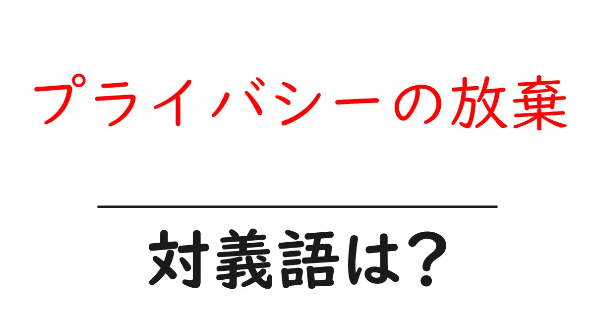 プライバシーの放棄の対義語・反対語を使用例を交えて分かりやすく解説!