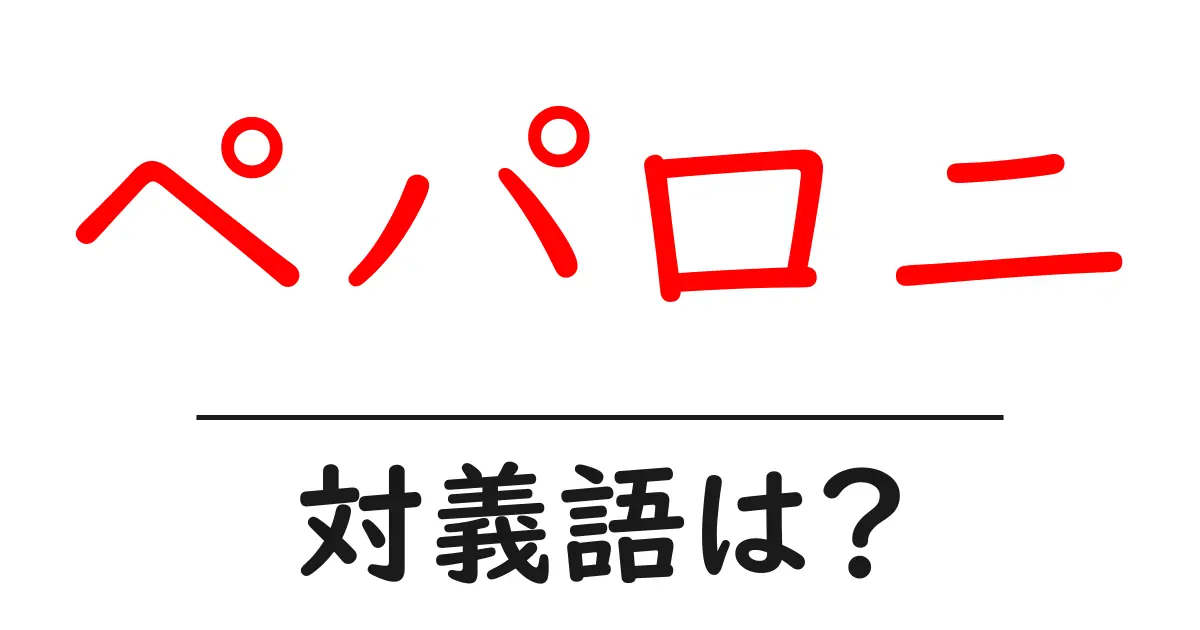 ペパロニの対義語・反対語を使用例を交えて分かりやすく解説!