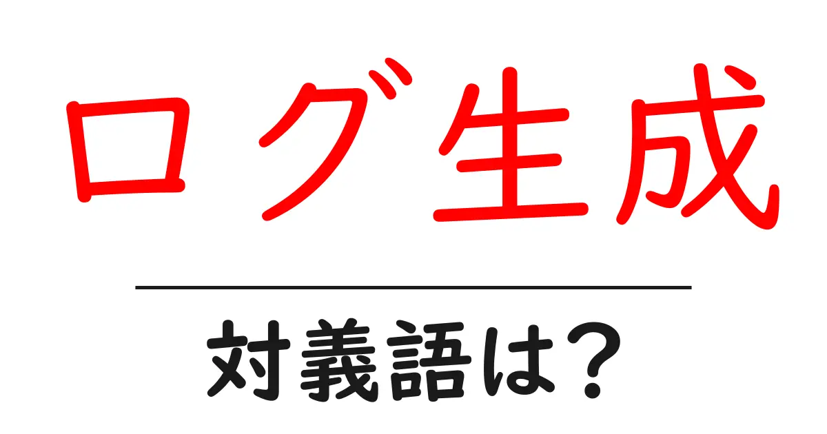 ログ生成の対義語・反対語を使用例を交えて分かりやすく解説!