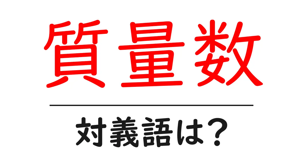 質量数の対義語・反対語を使用例を交えて分かりやすく解説！