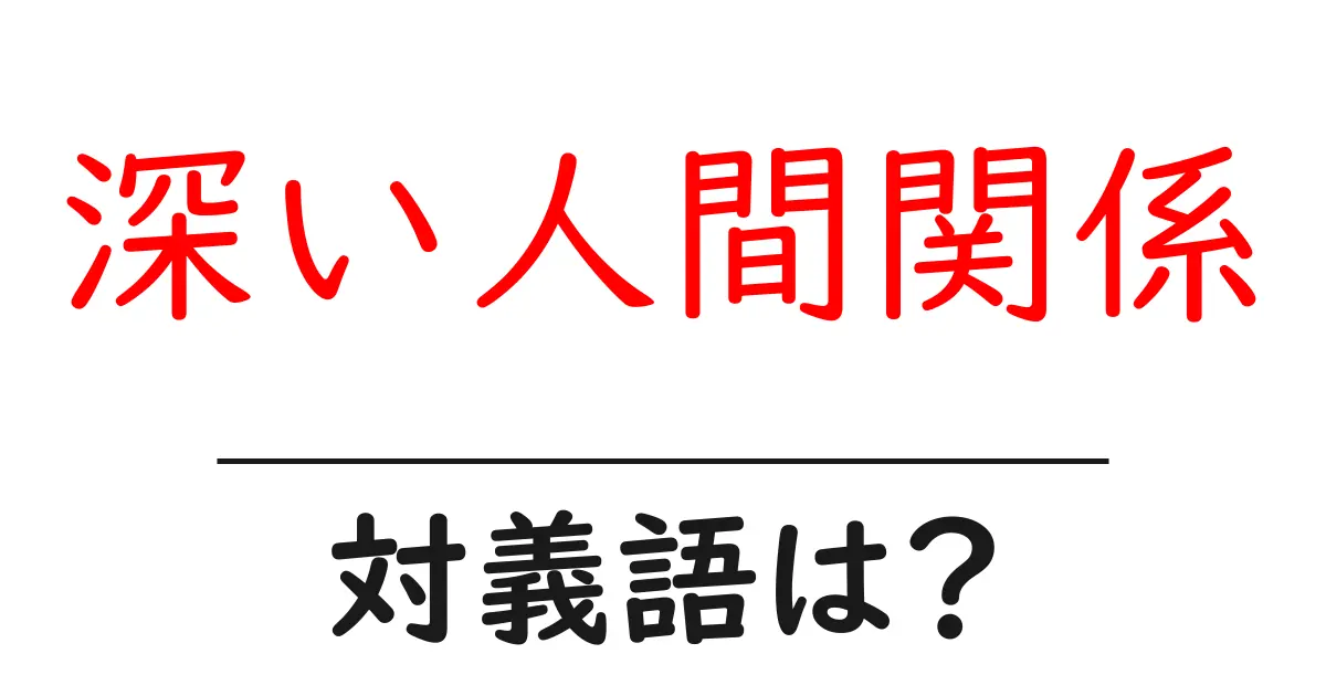 深い人間関係の対義語・反対語を使用例を交えて分かりやすく解説!