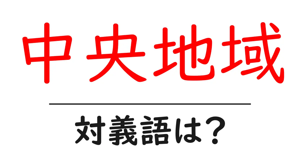 中央地域の対義語・反対語を使用例を交えて分かりやすく解説!