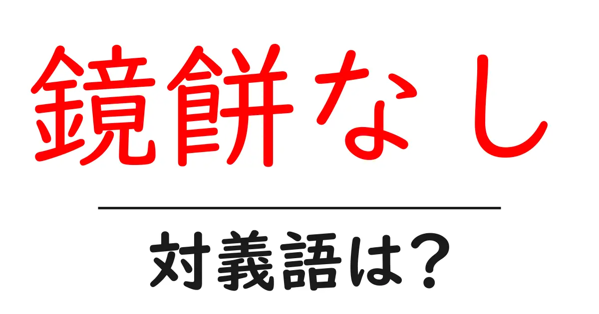 鏡餅なしの対義語・反対語を使用例を交えて分かりやすく解説！
