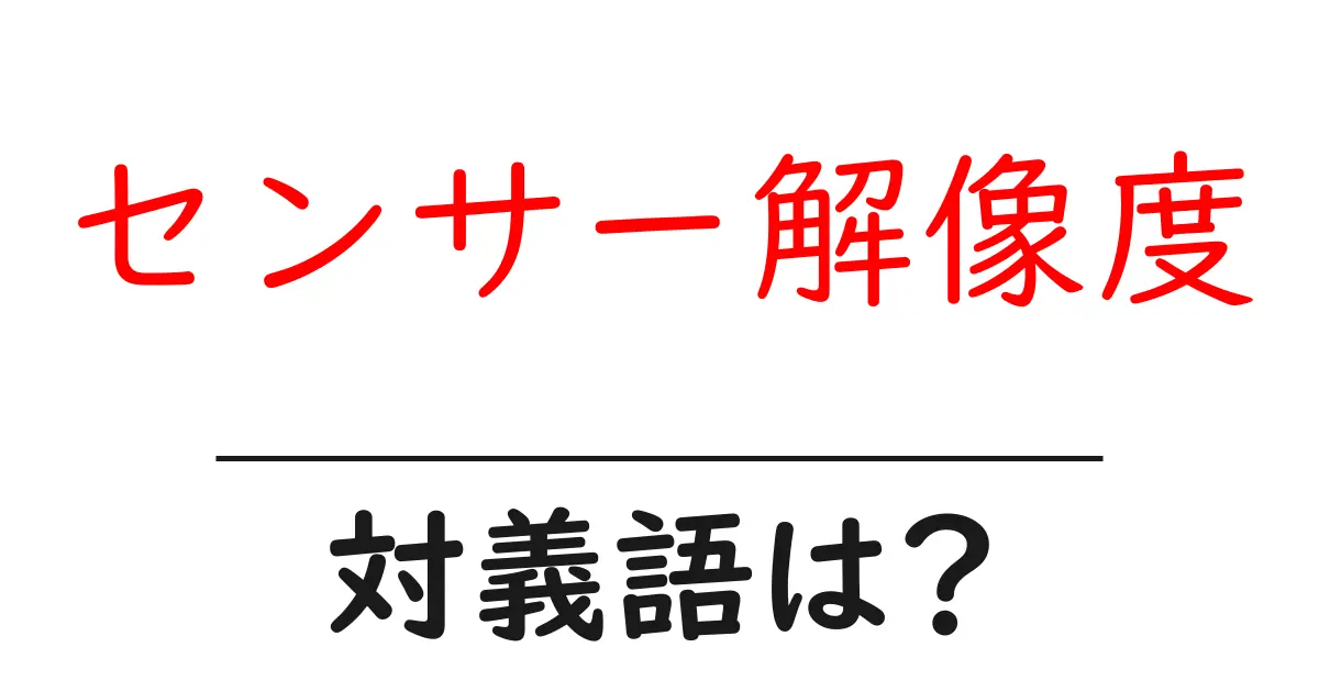 センサー解像度の対義語・反対語を使用例を交えて分かりやすく解説!