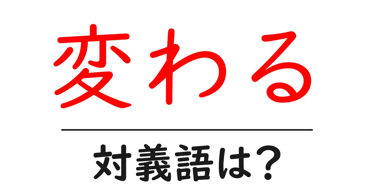 変わるの対義語・反対語を使用例を交えて分かりやすく解説!