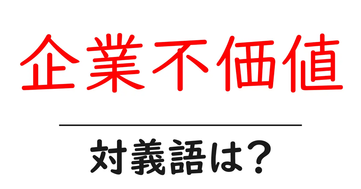 企業不価値の対義語・反対語を使用例を交えて分かりやすく解説!