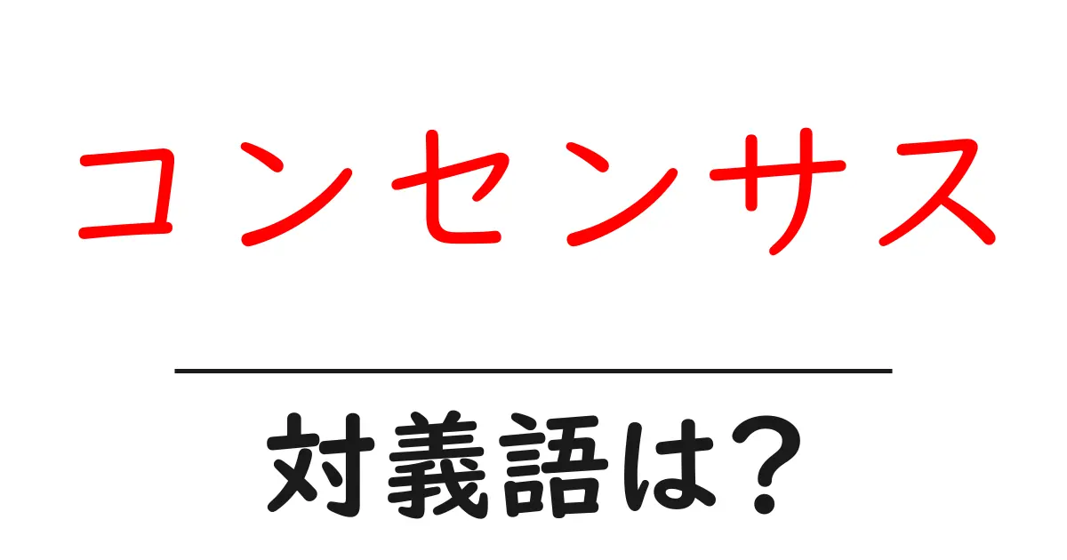 コンセンサスの対義語・反対語を使用例を交えて分かりやすく解説!