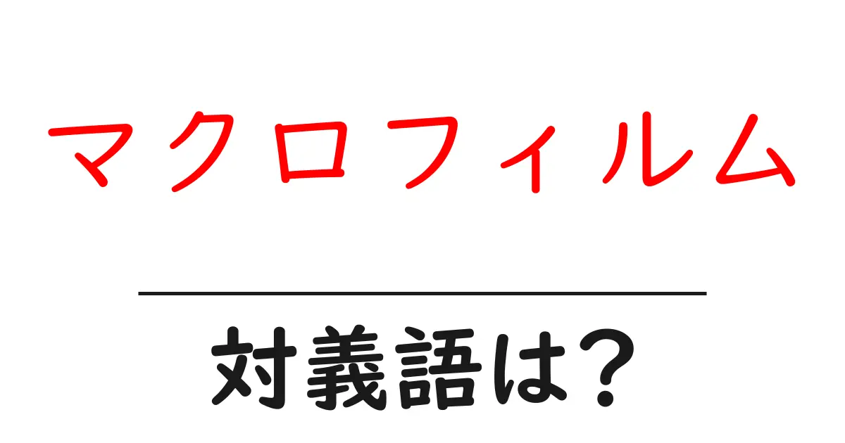 マクロフィルムの対義語・反対語を使用例を交えて分かりやすく解説!