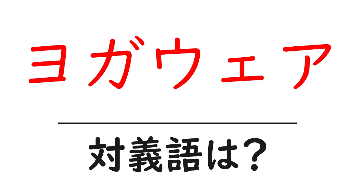 ヨガウェアの対義語・反対語を使用例を交えて分かりやすく解説!