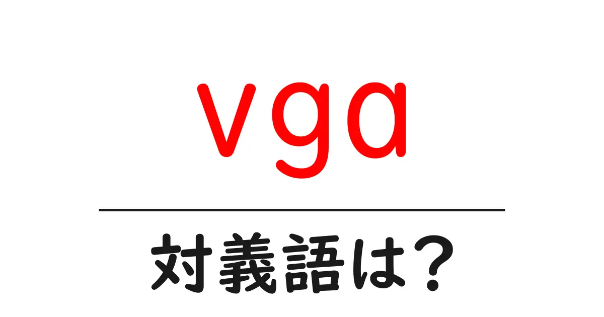 vgaの対義語・反対語を使用例を交えて分かりやすく解説!