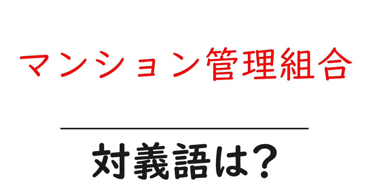 マンション管理組合の対義語・反対語を使用例を交えて分かりやすく解説!