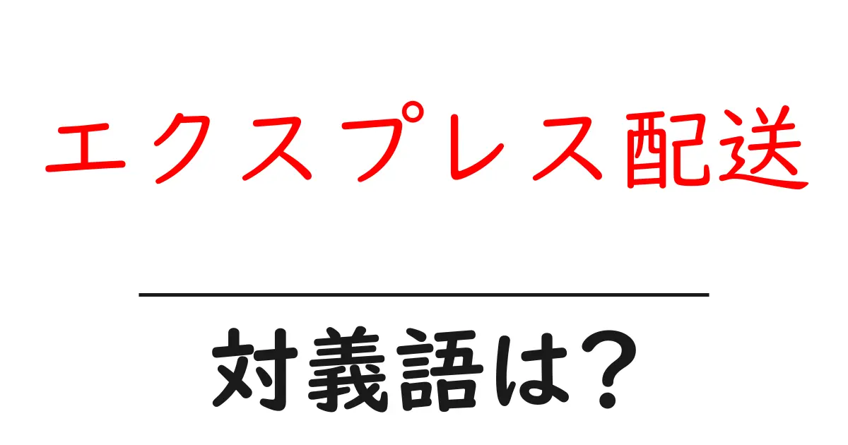 エクスプレス配送の対義語・反対語を使用例を交えて分かりやすく解説!