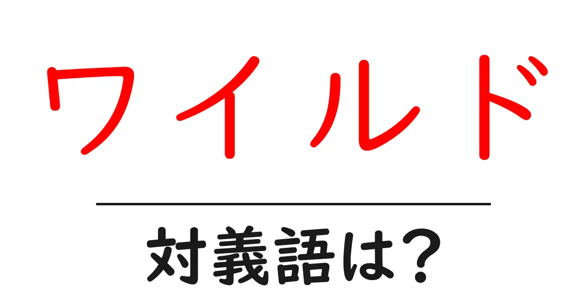 ワイルドの対義語・反対語を使用例を交えて分かりやすく解説!