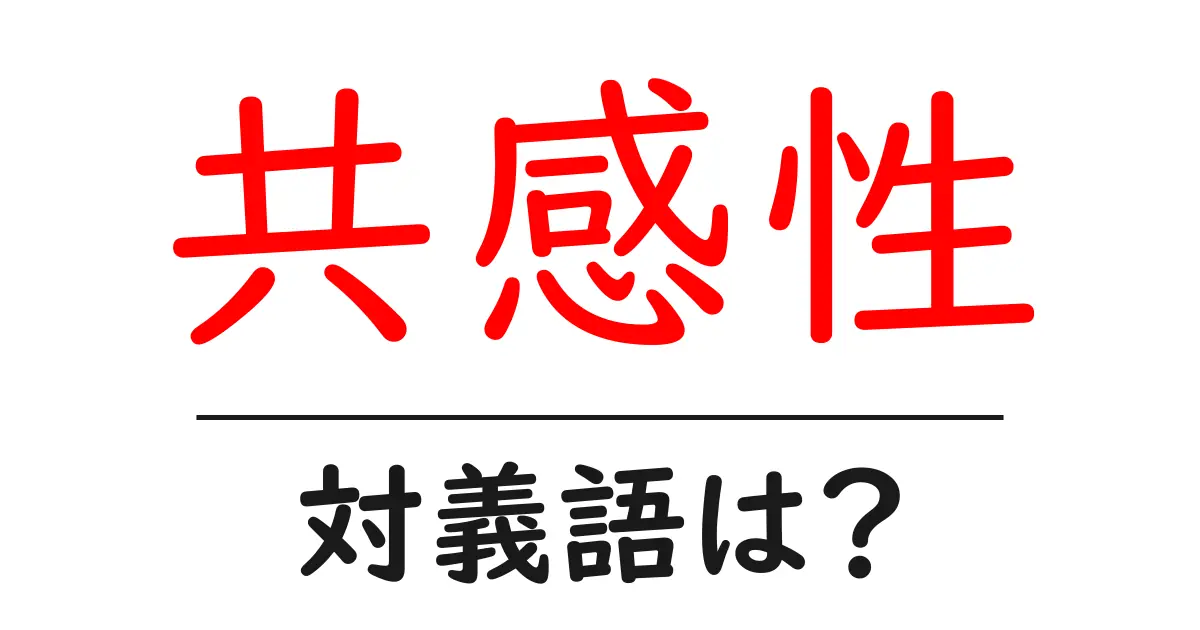 共感性の対義語・反対語を使用例を交えて分かりやすく解説!