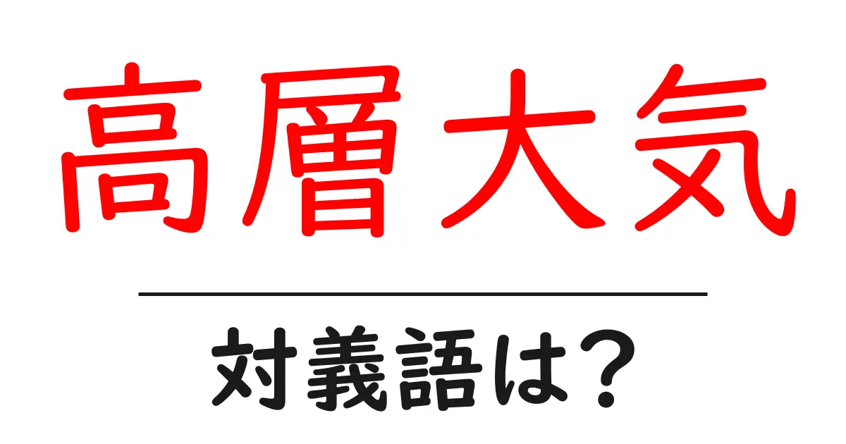 高層大気の対義語・反対語を使用例を交えて分かりやすく解説！