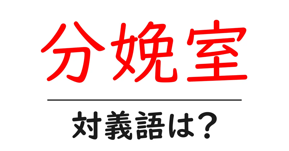 分娩室の対義語・反対語を使用例を交えて分かりやすく解説!