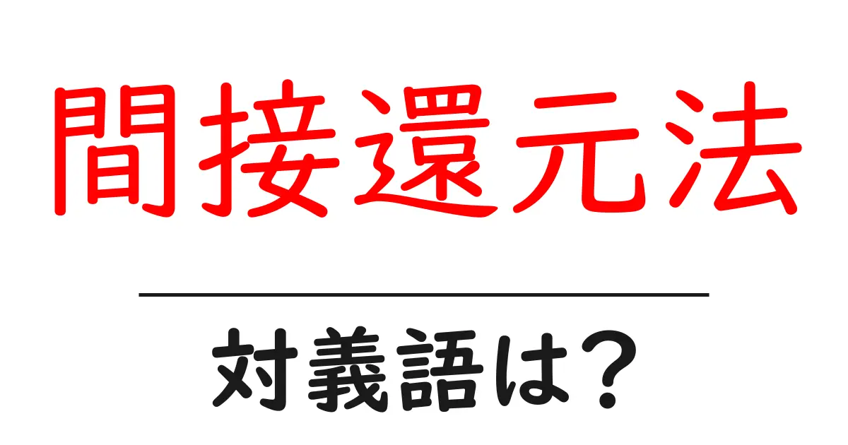 間接還元法の対義語・反対語を使用例を交えて分かりやすく解説!