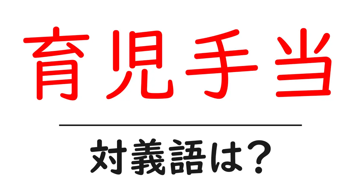 育児手当の対義語・反対語を使用例を交えて分かりやすく解説!