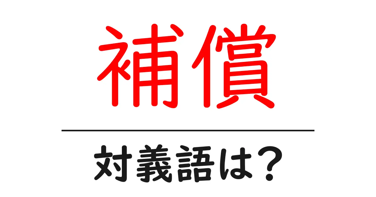 補償の対義語・反対語を使用例を交えて分かりやすく解説!