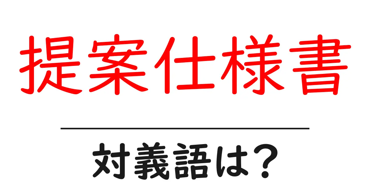 提案仕様書の対義語・反対語を使用例を交えて分かりやすく解説！
