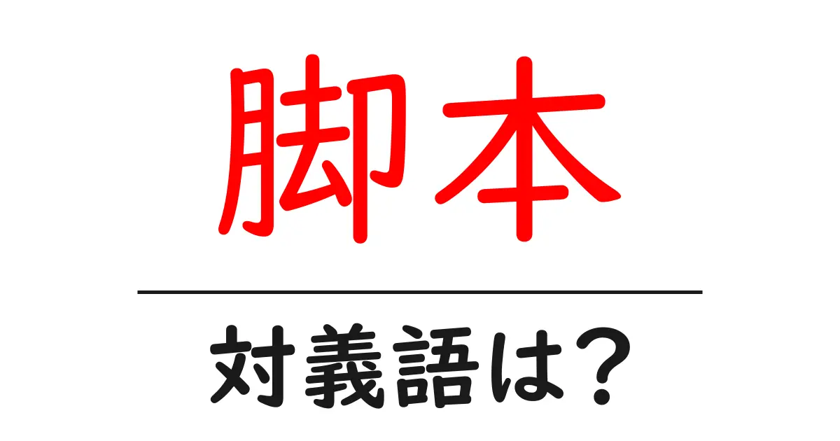 脚本の対義語・反対語を使用例を交えて分かりやすく解説！