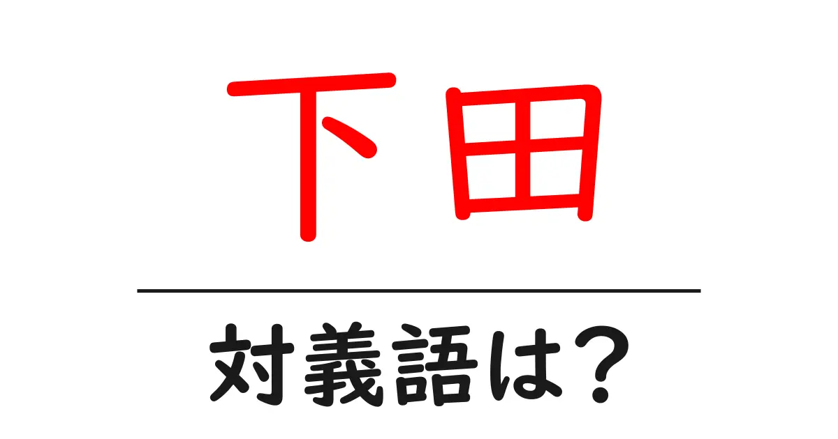 下田の対義語・反対語を使用例を交えて分かりやすく解説!