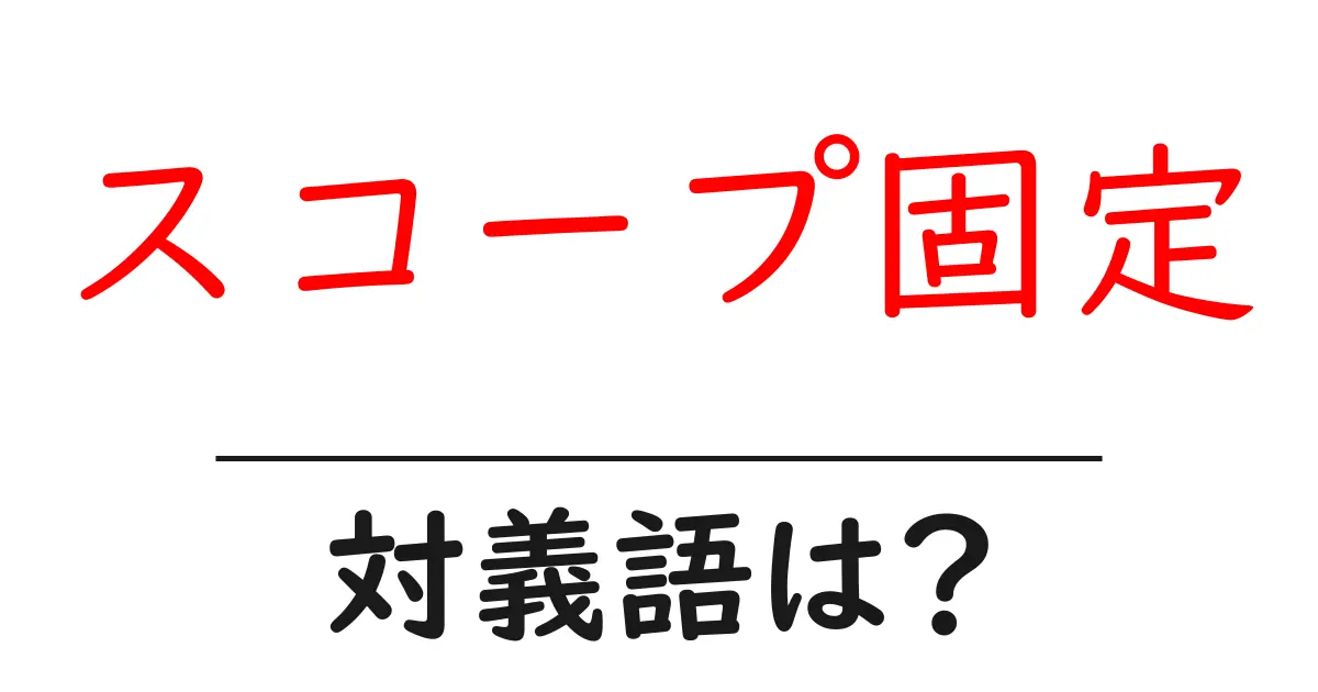 スコープ固定の対義語・反対語を使用例を交えて分かりやすく解説!