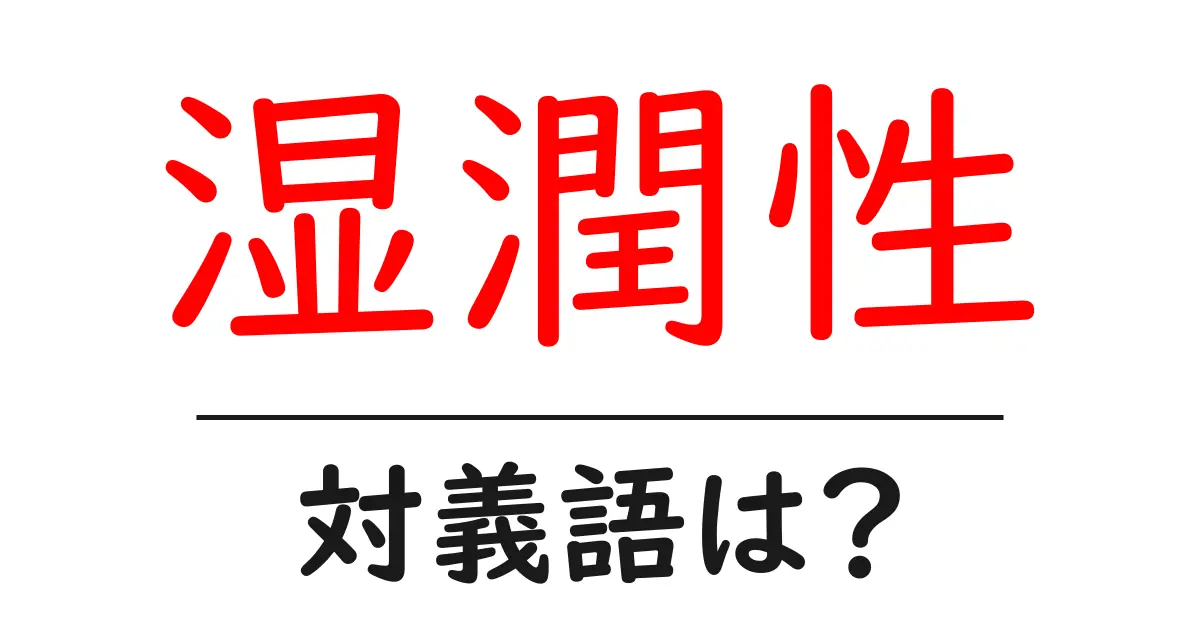 湿潤性の対義語・反対語を使用例を交えて分かりやすく解説!