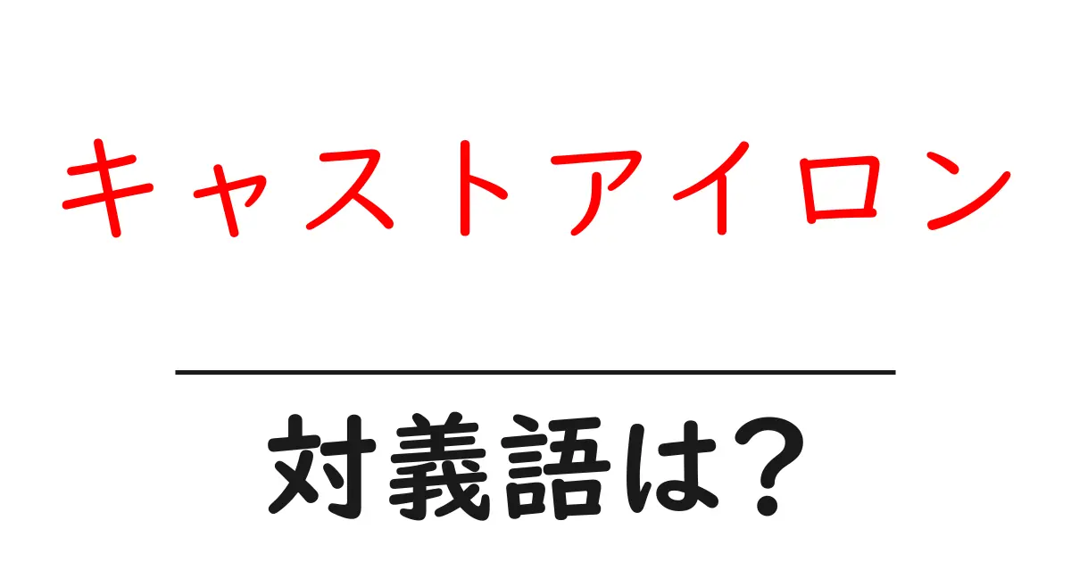 キャストアイロンの対義語・反対語を使用例を交えて分かりやすく解説!