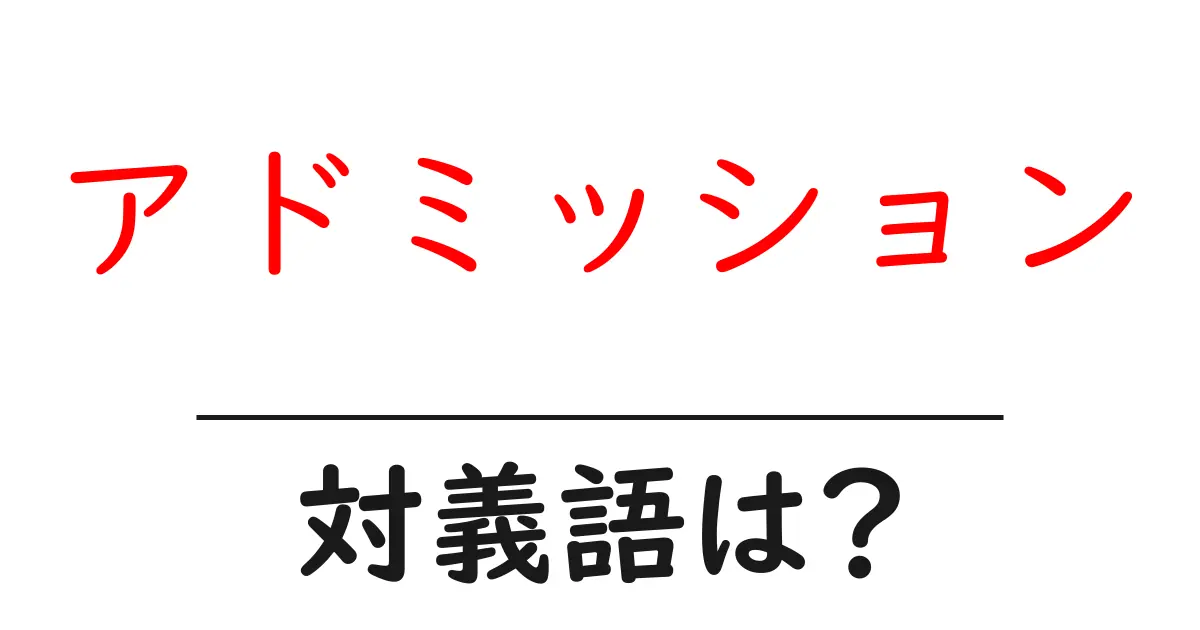 アドミッションの対義語・反対語を使用例を交えて分かりやすく解説!