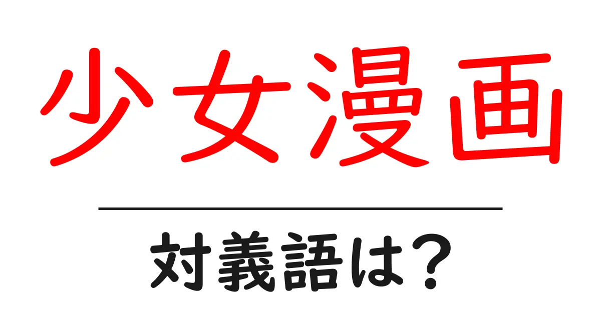 少女漫画の対義語・反対語を使用例を交えて分かりやすく解説!
