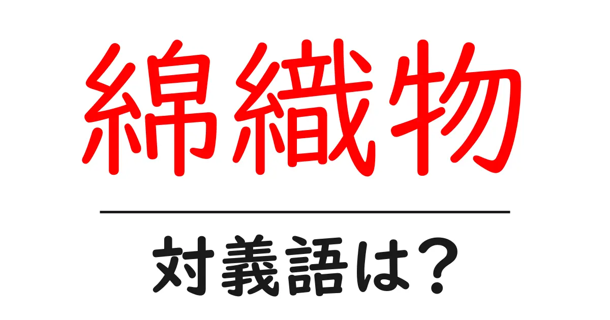 綿織物の対義語・反対語を使用例を交えて分かりやすく解説！