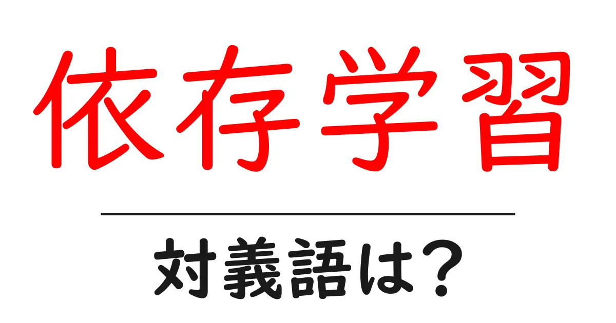 依存学習の対義語・反対語を使用例を交えて分かりやすく解説!
