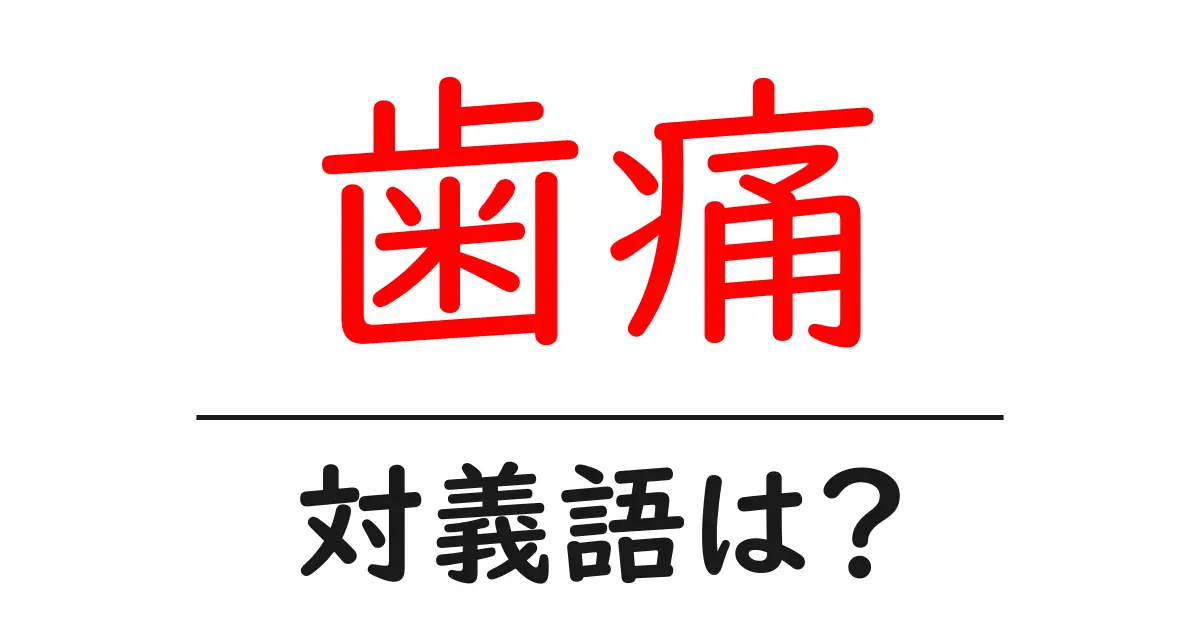 歯痛の対義語・反対語を使用例を交えて分かりやすく解説!