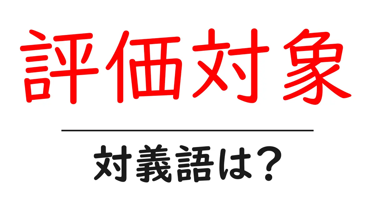 評価対象の対義語・反対語を使用例を交えて分かりやすく解説!