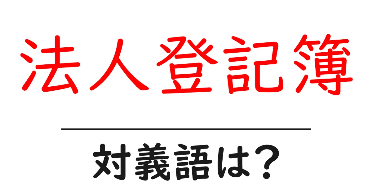 法人登記簿の対義語・反対語を使用例を交えて分かりやすく解説!