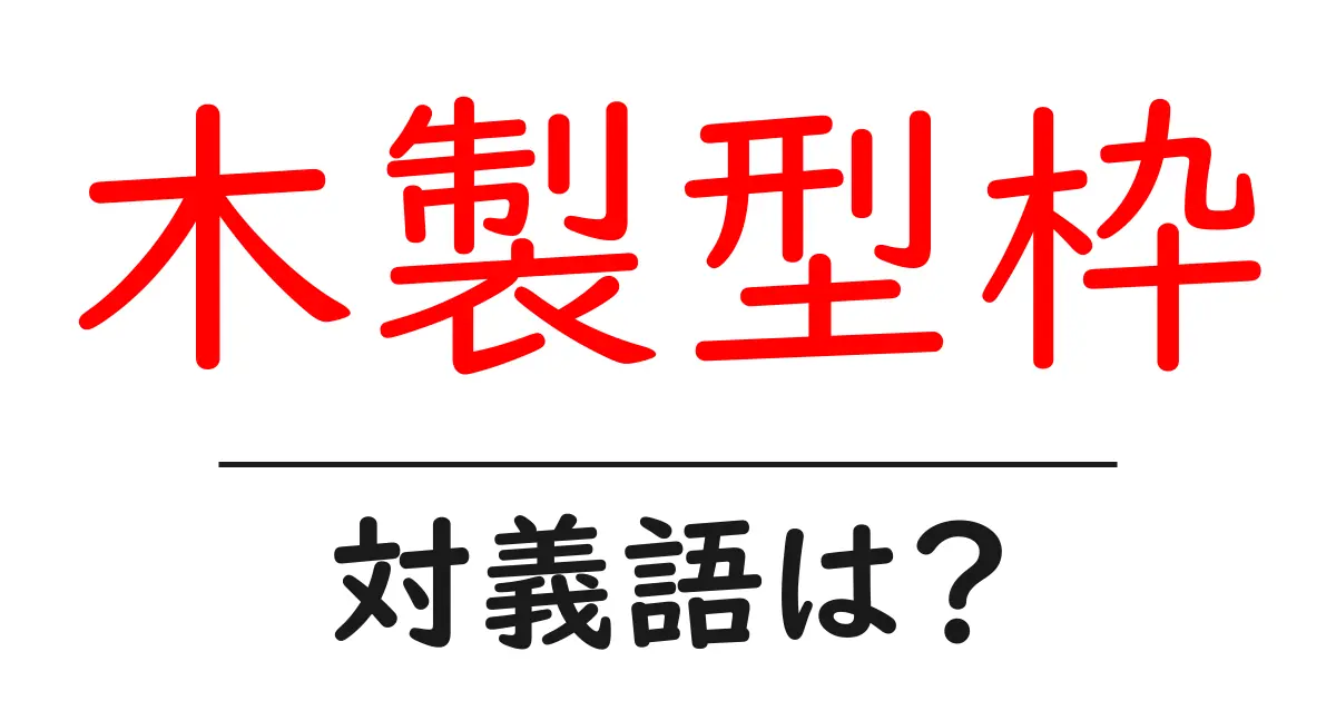 木製型枠の対義語・反対語を使用例を交えて分かりやすく解説！