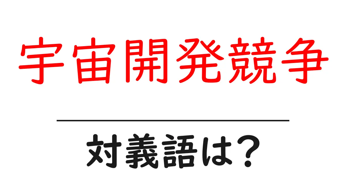 宇宙開発競争の対義語・反対語を使用例を交えて分かりやすく解説!