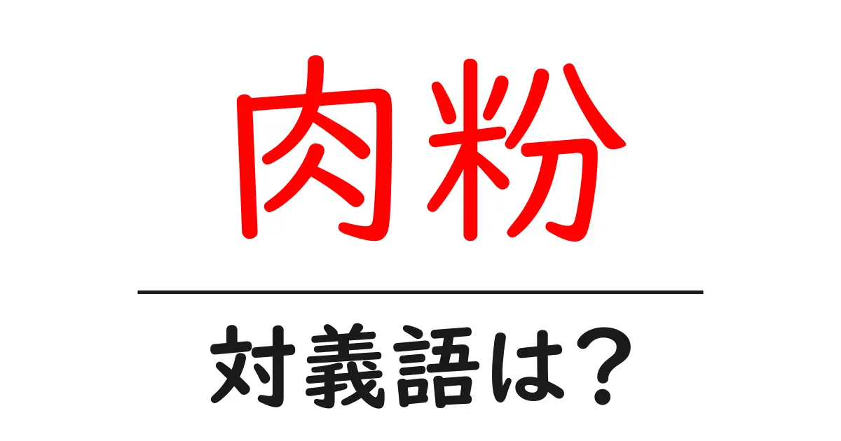 肉粉の対義語・反対語を使用例を交えて分かりやすく解説！