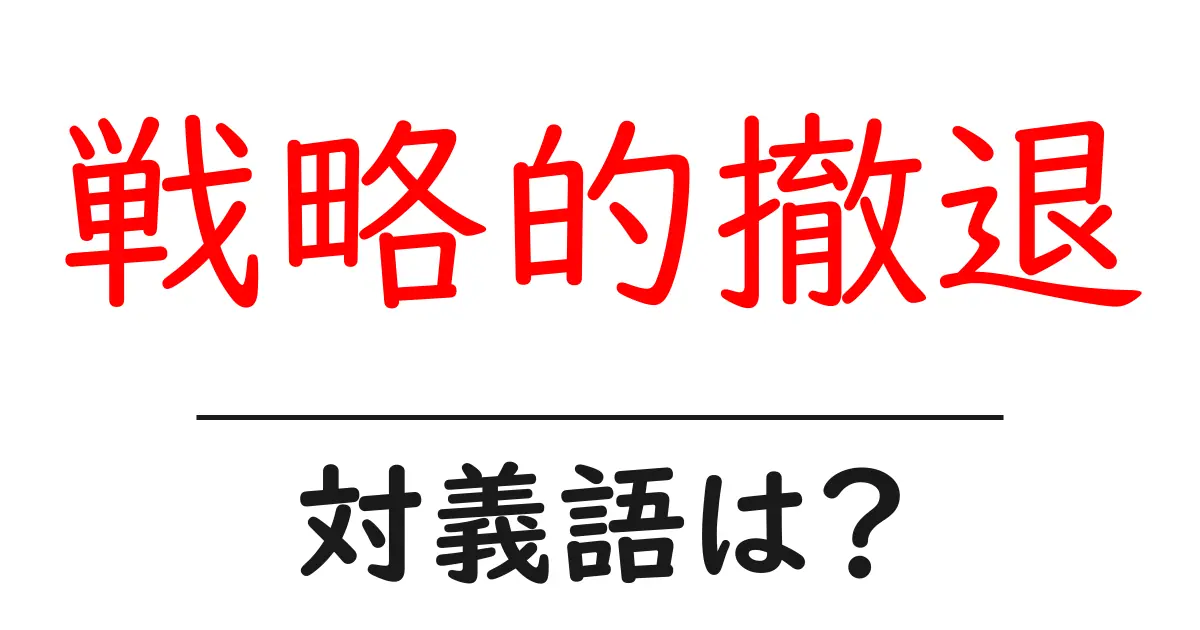 戦略的撤退の対義語・反対語を使用例を交えて分かりやすく解説!