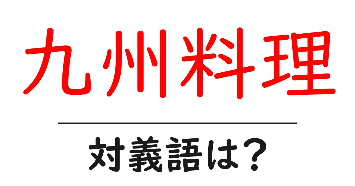 九州料理の対義語・反対語を使用例を交えて分かりやすく解説!